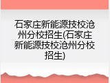 石家庄新能源技校沧州分校招生(石家庄新能源技校沧州分校招生)
