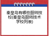 秦皇岛有哪些厨师技校(秦皇岛厨师技术学校列表)
