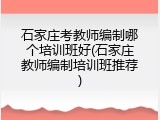 石家庄考教师编制哪个培训班好(石家庄教师编制培训班推荐)