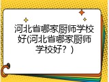河北省哪家厨师学校好(河北省哪家厨师学校好？)