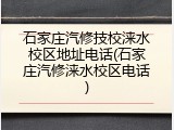 石家庄汽修技校涞水校区地址电话(石家庄汽修涞水校区电话)