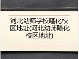 河北幼师学校隆化校区地址(河北幼师隆化校区地址)
