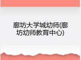 廊坊大学城幼师(廊坊幼师教育中心)
