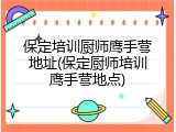 保定培训厨师鹰手营地址(保定厨师培训鹰手营地点)