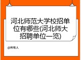 河北师范大学校招单位有哪些(河北师大招聘单位一览)