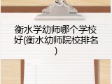 衡水学幼师哪个学校好(衡水幼师院校排名)