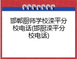 邯郸厨师学校滦平分校电话(邯厨滦平分校电话)