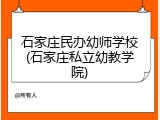 石家庄民办幼师学校(石家庄私立幼教学院)