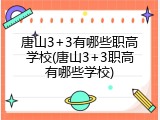 唐山3+3有哪些职高学校(唐山3+3职高有哪些学校)