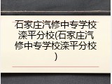 石家庄汽修中专学校滦平分校(石家庄汽修中专学校滦平分校)