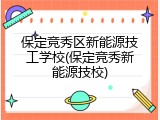 保定竞秀区新能源技工学校(保定竞秀新能源技校)