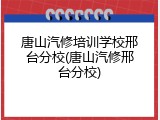 唐山汽修培训学校邢台分校(唐山汽修邢台分校)