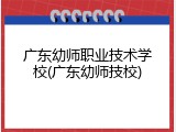 广东幼师职业技术学校(广东幼师技校)