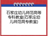石家庄幼儿师范高等专科教室(石家庄幼儿师范高专教室)