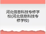 河北信息科技专修学校(河北信息科技专修学校)
