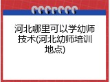 河北哪里可以学幼师技术(河北幼师培训地点)