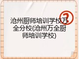 沧州厨师培训学校万全分校(沧州万全厨师培训学校)