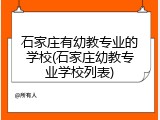 石家庄有幼教专业的学校(石家庄幼教专业学校列表)