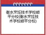 衡水烹饪技术学校顺平分校(衡水烹饪技术学校顺平分校)