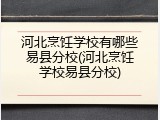 河北烹饪学校有哪些易县分校(河北烹饪学校易县分校)