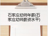 石家庄幼师年薪(石家庄幼师薪资水平)