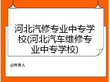 河北汽修专业中专学校(河北汽车维修专业中专学校)