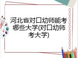 河北省对口幼师能考哪些大学(对口幼师考大学)