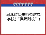 河北省保定师范附属学校(&ldquo;保师附校&rdquo;)