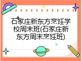 石家庄新东方烹饪学校周末班(石家庄新东方周末烹饪班)
