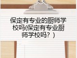 保定有专业的厨师学校吗(保定有专业厨师学校吗？)