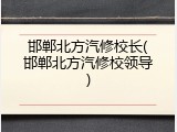 邯郸北方汽修校长(邯郸北方汽修校领导)