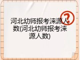 河北幼师报考涞源人数(河北幼师报考涞源人数)