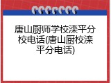 唐山厨师学校滦平分校电话(唐山厨校滦平分电话)