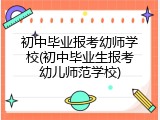 初中毕业报考幼师学校(初中毕业生报考幼儿师范学校)