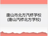 唐山市北方汽修学校(唐山汽修北方学校)