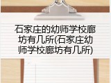 石家庄的幼师学校廊坊有几所(石家庄幼师学校廊坊有几所)