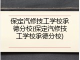 保定汽修技工学校承德分校(保定汽修技工学校承德分校)