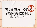 石家庄厨师一个月多少钱(石家庄厨师月收入多少？)