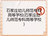 石家庄幼儿师范专科高等学校(石家庄幼儿师范专科高等学校)