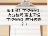 唐山烹饪学校张家口有分校吗(唐山烹饪学校张家口有分校吗？)