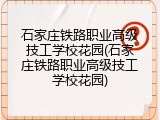 石家庄铁路职业高级技工学校花园(石家庄铁路职业高级技工学校花园)
