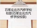 石家庄北方汽修学校校歌(石家庄北方汽修学校校歌)