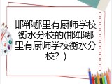 邯郸哪里有厨师学校衡水分校的(邯郸哪里有厨师学校衡水分校？)