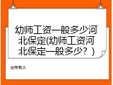 幼师工资一般多少河北保定(幼师工资河北保定一般多少？)