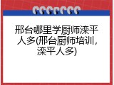 邢台哪里学厨师滦平人多(邢台厨师培训，滦平人多)