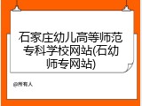 石家庄幼儿高等师范专科学校网站(石幼师专网站)