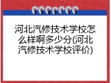河北汽修技术学校怎么样啊多少分(河北汽修技术学校评价)