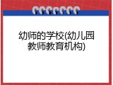 幼师的学校(幼儿园教师教育机构)