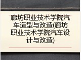 廊坊职业技术学院汽车造型与改造(廊坊职业技术学院汽车设计与改造)