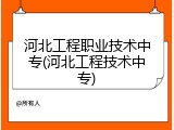 河北工程职业技术中专(河北工程技术中专)